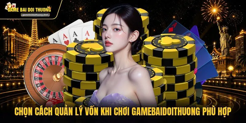 Chọn cách quản lý vốn khi chơi gamebaidoithuong phù hợp