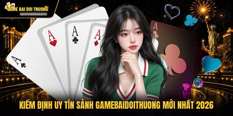 Kiểm định uy tín sảnh gamebaidoithuong mới nhất 2026