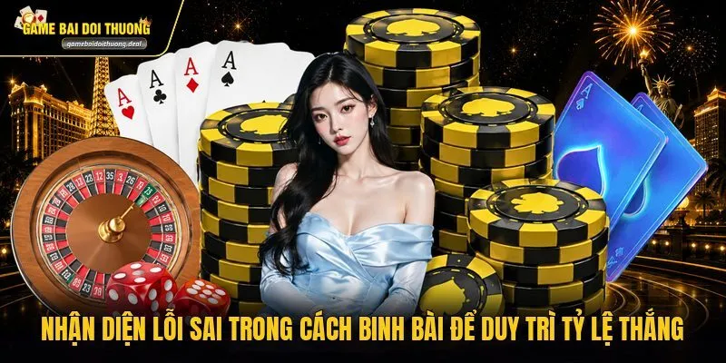 nhan dien loi sai trong cach binh bai de duy tri ty le thang Nhận diện lỗi sai trong cách binh bài để duy trì tỷ lệ thắng