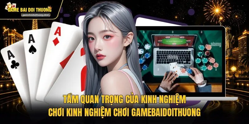 Tầm quan trọng của kinh nghiệm chơi kinh nghiệm chơi gamebaidoithuong