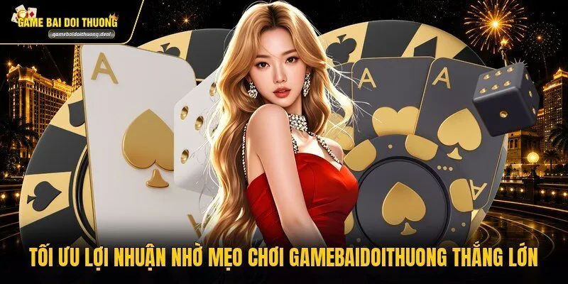 Tối ưu lợi nhuận nhờ mẹo chơi gamebaidoithuong thắng lớn
