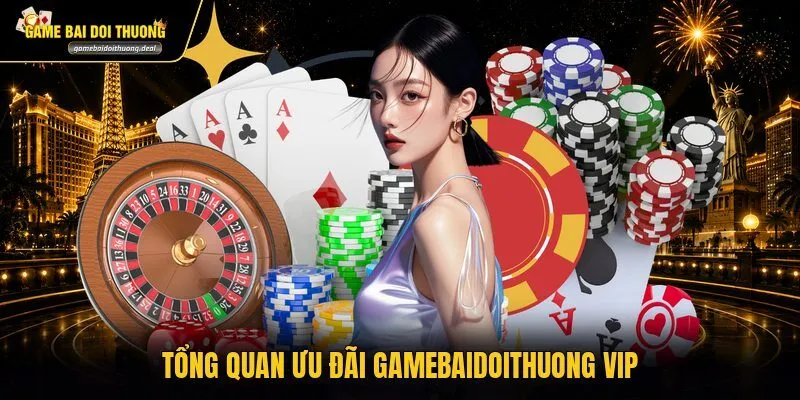 Tổng quan ưu đãi gamebaidoithuong VIP