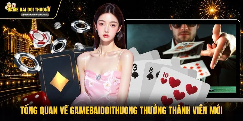 Tổng quan về gamebaidoithuong thưởng thành viên mới